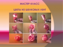 Презентация по технологии Мастер - класс Цветы из шелковых лент
