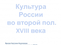 Презентция Культура России XVIII в. вторая половина