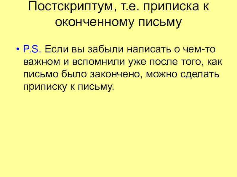 Постскриптум, т.е. приписка к оконченному письму P.S. Если вы забыли написать о чем-то важном и вспомнили