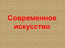 Презентация по изобразительному искусству Современное искусство