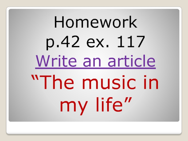 Homework p.42 ex. 117Write an article “The music in my life”