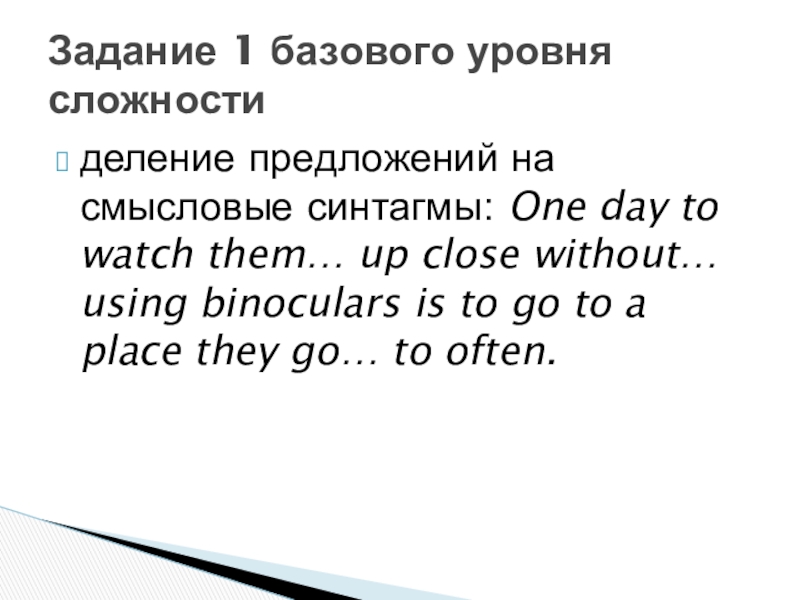 деление предложений на смысловые синтагмы: One day to watch them… up close without… using binoculars is to