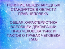 Презентация по Теории государства и права на тему: Понятие международных стандартов в области прав человека. Общая характеристика всеобщей декларации прав человека 1948г. и пактов о правах человека 1966г. .