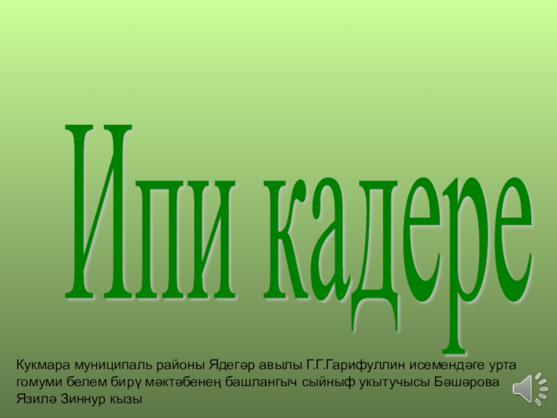 Ипи кадере Кукмара муниципаль районы Ядегәр авылы Г.Г.Гарифуллин исемендәге урта гомуми белем бирү мәктәбенең башлангыч сыйныф укытучысы