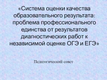 Презентация Система оценки качества образовательного результата: проблема профессионального единства от результатов диагностических работ к независимой оценке ОГЭ и ЕГЭ