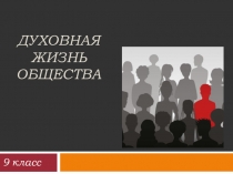 Презентация по обществознанию на тему Духовная жизнь общества (9 класс)