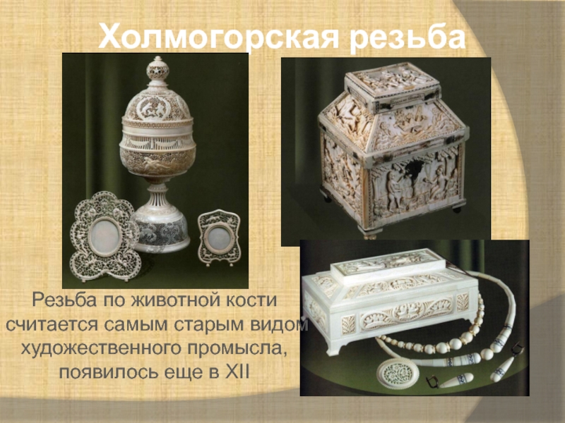 Холмогорская резьбаРезьба по животной кости считается самым старым видом художественного промысла, появилось еще в XII