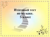 Презентация Итоговый тест по музыке 5 класс. 4 четверть