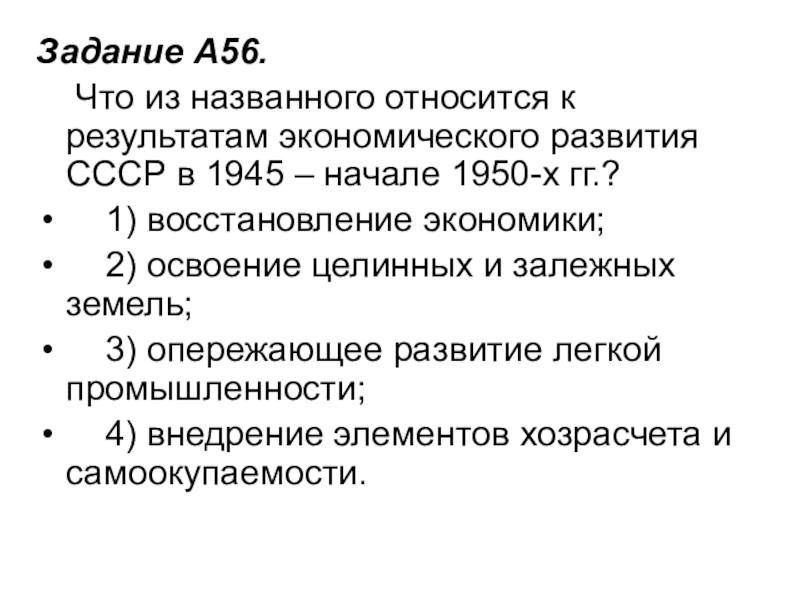 Задание A56.     Что из названного относится к результатам экономического развития СССР в 1945 – начале 1950-х гг.?    1)