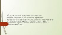 Организация и деятельность детских общественных объединений в рамках Российского движения школьников. Нормативно-правовая база. Методы деятельности ДОО и формы работы.