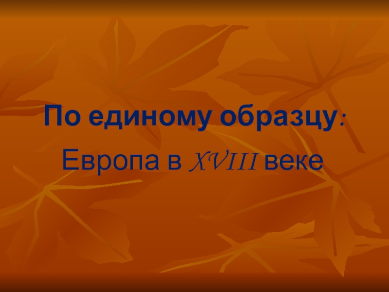 Презентация на тему по единому образцу европа в 18 веке