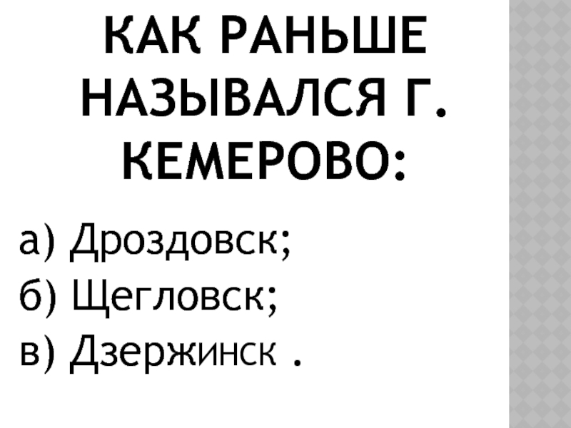Как раньше назывался г. Кемерово:а) Дроздовск; б) Щегловск; в) ДзержИНСК .