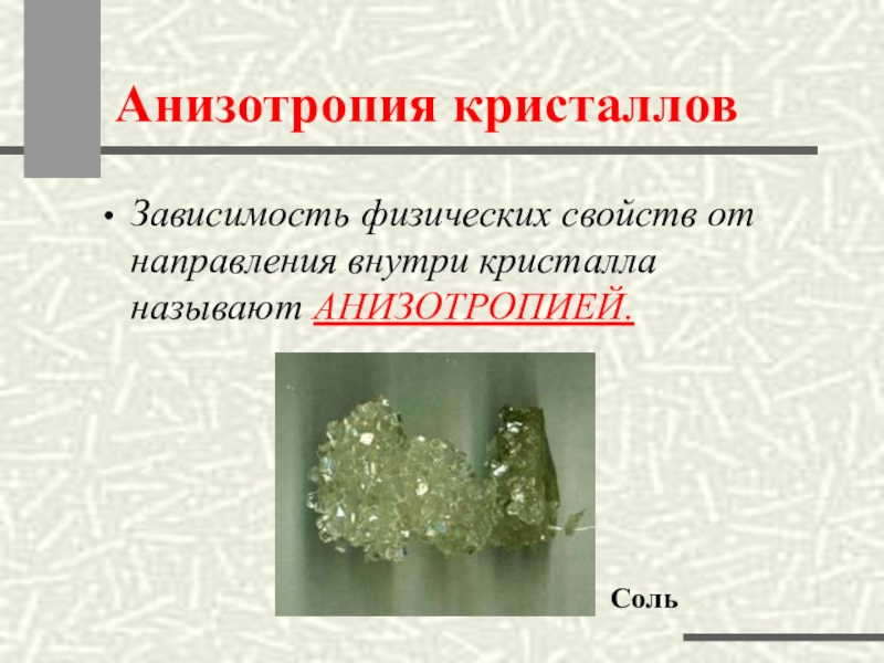 Анизотропия кристалловЗависимость физических свойств от направления внутри кристалла называют АНИЗОТРОПИЕЙ.Соль