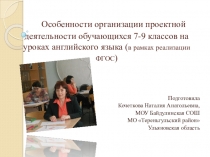 Презентация особенности организации проектной деятельности для обучающихся 7-9 классов на уроках английского языка