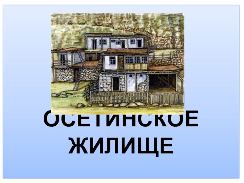 Презентация Презентация по ИЗО на тему Осетинское жилище(5 класс)