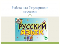Работа над безударными гласными