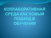 КОЛЛАБОРАТИВНАЯ СРЕДА. КАК НОВЫЙ ПОДХОД В ОБУЧЕНИИ