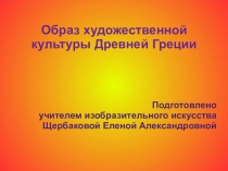 Презентация по изобразительному искусству на тему Образ художественной культуры Древней Греции