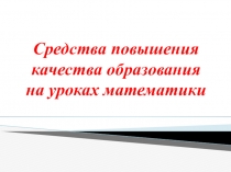 Презентация по математике на тему Средства повышения качества образования