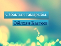 Әдебиеттік оқу пәнінен Әбілхан Қастеев тақырыбындағы презентация