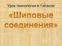 Презентация по технологии на тему Шиповые соединения (7 класс)