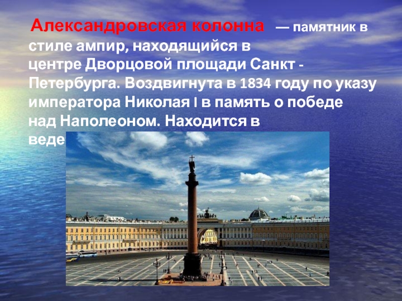 Александровская колонна  — памятник в стиле ампир, находящийся в центре Дворцовой площади Санкт - Петербурга. Воздвигнута в 1834 году по указу