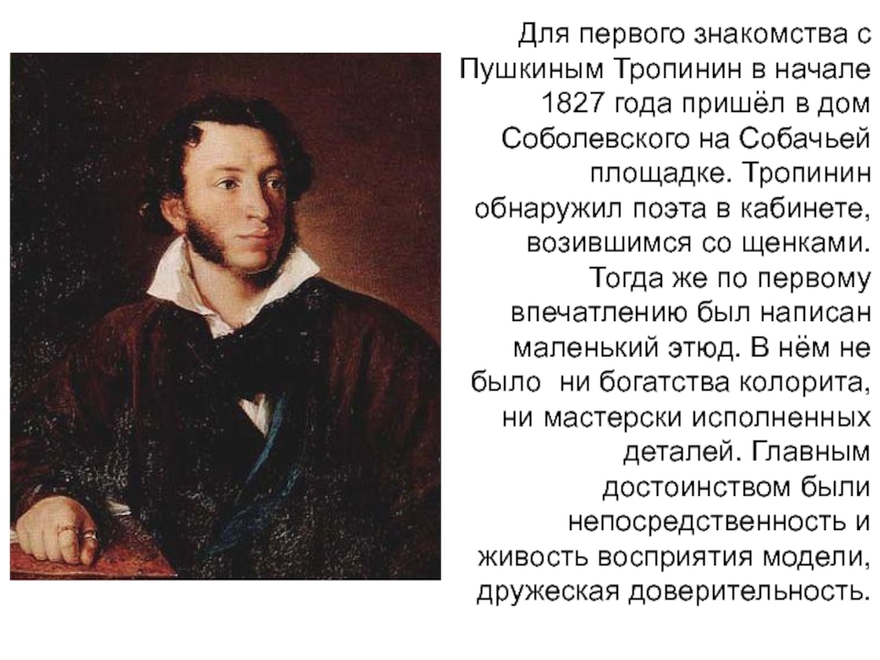 Для первого знакомства с Пушкиным Тропинин в начале 1827 года пришёл в дом Соболевского на Собачьей площадке.