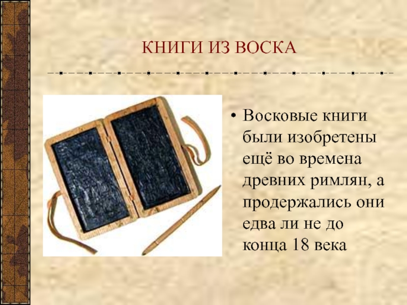 КНИГИ ИЗ ВОСКАВосковые книги были изобретены ещё во времена древних римлян, а продержались они едва ли не