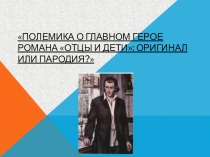 Презентация по литературе на тему Полемика о главном герое романа Отцы и дети оригинал или пародия?