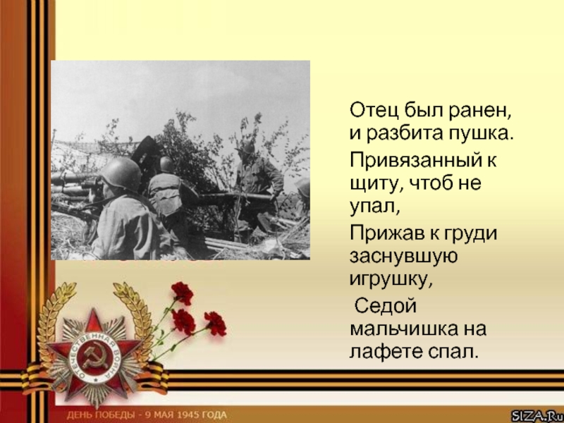 Будучи ранен. Отец был ранен и разбита пушка. Седой мальчишка на лафете спал. Отец был ранен и разбита пушка привязанный к щиту чтоб не упал. Отец был ранен и разбита пушка Автор.