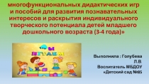 Презентация Использование многофункциональных дидактических игр и пособий для развития познавательных интересов и раскрытия индивидуального творческого потенциала детей младшего дошкольного возраста (3-4 года)