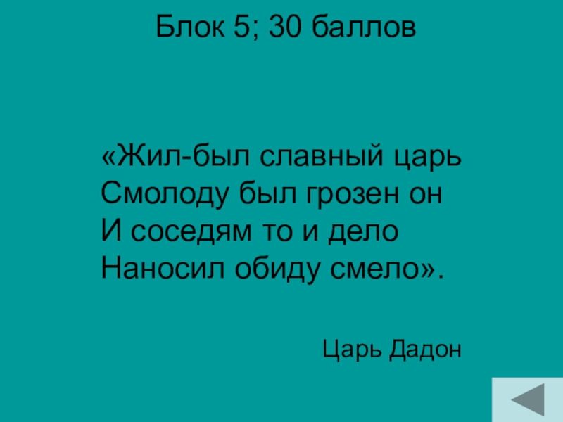 Блок 5; 30 баллов Царь Дадон«Жил-был славный царь Смолоду был грозен он И соседям то