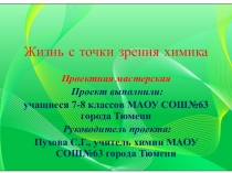 Презентация проекта на тему  Жизнь с точки зрения химика (7-8классы)