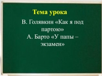 Презентация. В. Голявкин Как я под партою А. Барто У папы – экзамен