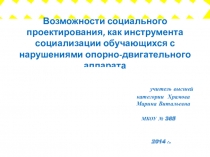 Презентация Возможности социального проектирования, как инструмента социализации обучающихся с нарушением опорно-двигательного аппарата