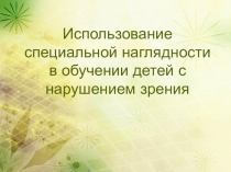 Презентация Использование специальной наглядности в обучении детей с нарушением зрения