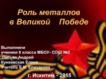 Презентация к информационно- патриотическому проекту Роль металлов в Великой Победе.