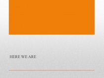 Презентация Here we are