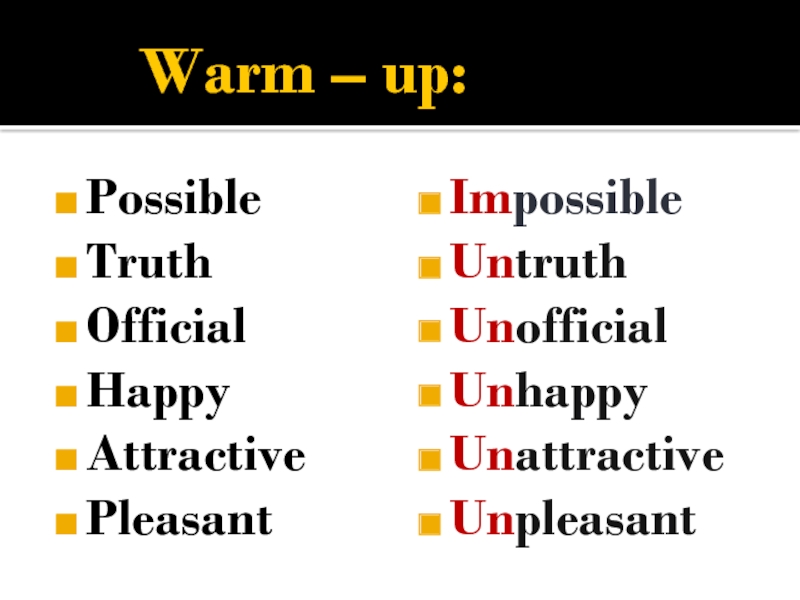 Warm – up:PossibleTruthOfficialHappyAttractivePleasantImpossibleUntruthUnofficialUnhappyUnattractiveUnpleasant