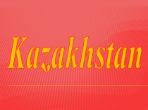 Презентация по английскому языку на тему Казахстан (10 класс)