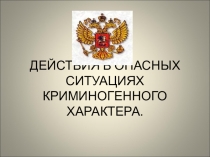 Презентация к уроку ДЕЙСТВИЯ В ОПАСНЫХ СИТУАЦИЯХ КРИМИНОГЕННОГО ХАРАКТЕРА