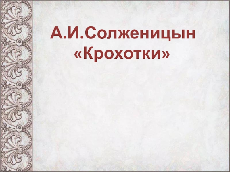 Презентация по литературе А.И.Солженицын Крохотки (9класс)
