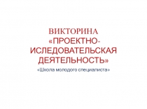 Проектно-исследовательская деятельность презентация игры - викторины для проведения заседания школы молодого специалиста