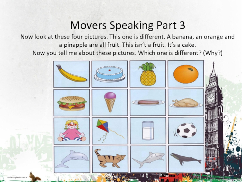 Movers Speaking Part 3Now look at these four pictures. This one is different. A banana, an orange