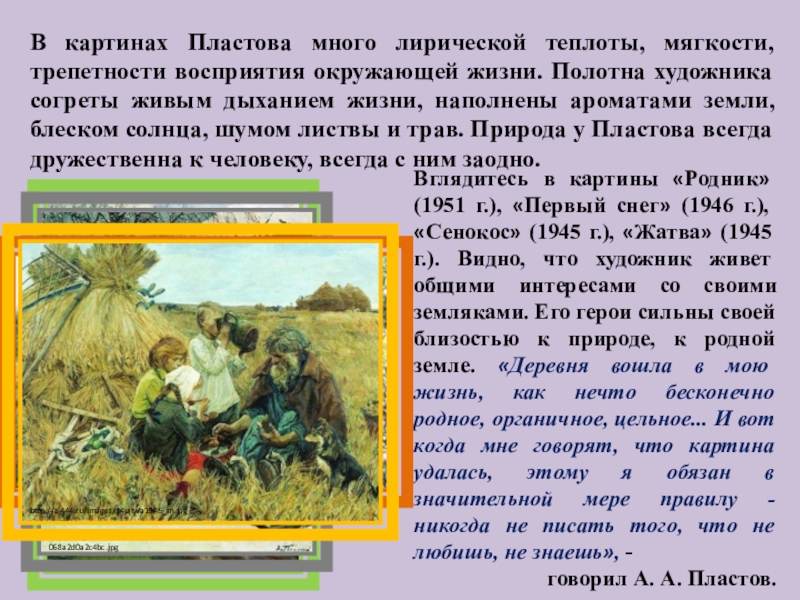 В картинах Пластова много лирической теплоты, мягкости, трепетности восприятия окружающей жизни. Полотна художника согреты живым дыханием жизни,