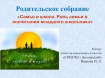 Презентация к родительскому собранию Семья и школа. Роль семьи в воспитании младшего школьника