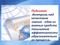 Презентация к педагогическогму совету на тему Контроль над качеством знаний – одно из важных средств повышения эффективности образовательного процесса