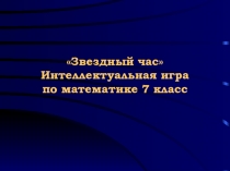Презентация по внеклассной работе по математике. Интеллектуальная игра Звёздный час