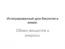 Презентация для интегрированного урока по биологии и химии Обмен веществ и энергии.