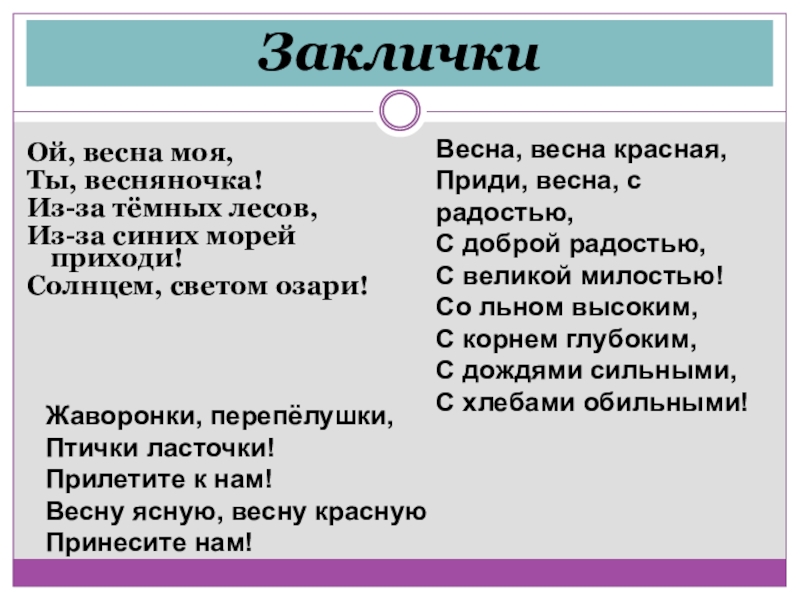 Заклички Ой, весна моя,Ты, весняночка!Из-за тёмных лесов, Из-за синих морей приходи!Солнцем, светом озари!Жаворонки, перепёлушки, Птички ласточки! Прилетите